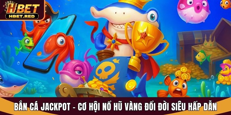 Bắn Cá Jackpot - Cơ Hội Nổ Hũ Vàng Đổi Đời Siêu Hấp Dẫn bắn cá Jackpot