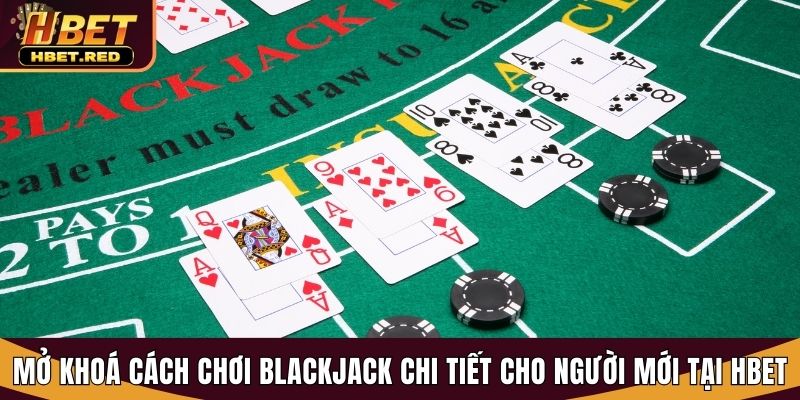 Mở Khoá Cách Chơi Blackjack Chi Tiết Cho Người Mới Tại Hbet cách chơi blackjack