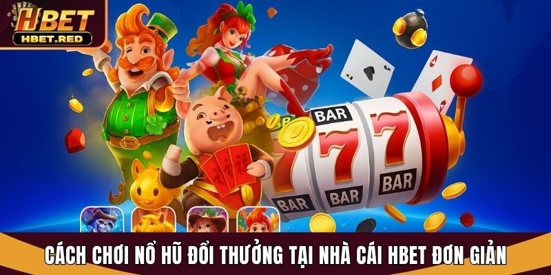 Cách Chơi Nổ Hũ Đổi Thưởng - Bí Quyết Thắng Lớn Tại Hbet cách chơi nổ hũ đổi thưởng