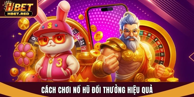 Cách Chơi Nổ Hũ Đổi Thưởng - Bí Quyết Thắng Lớn Tại Hbet cách chơi nổ hũ đổi thưởng
